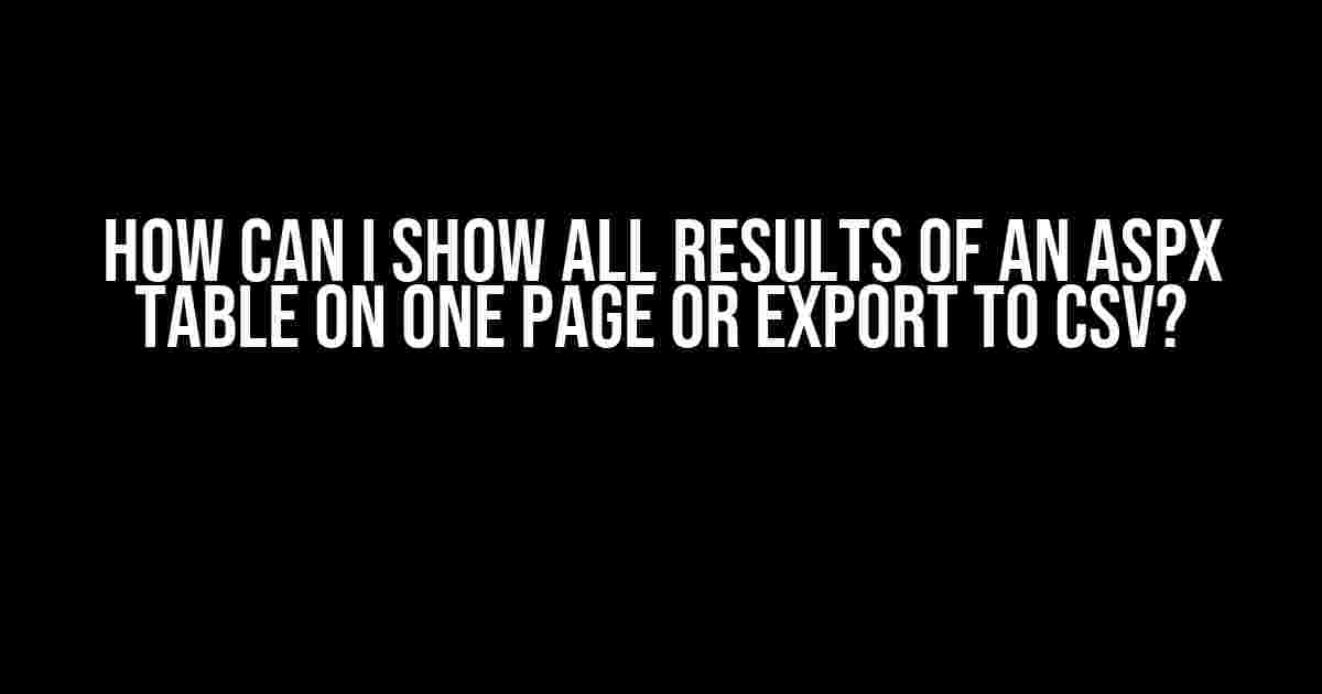 How can I show all results of an ASPX table on one page or export to CSV?