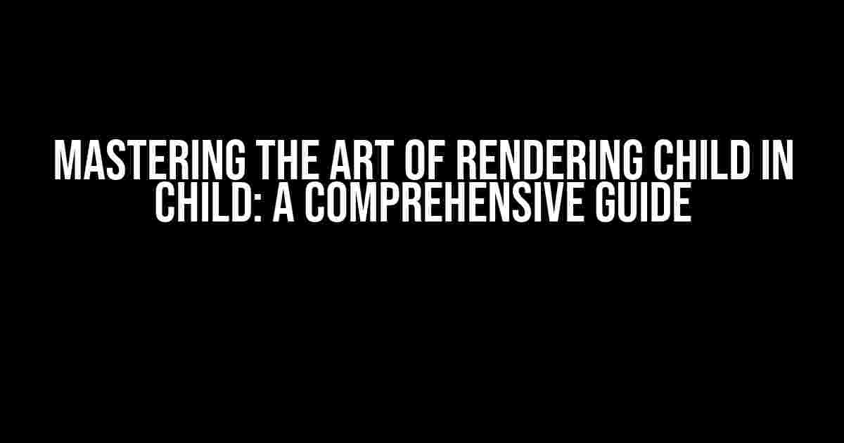 Mastering the Art of Rendering Child in Child: A Comprehensive Guide