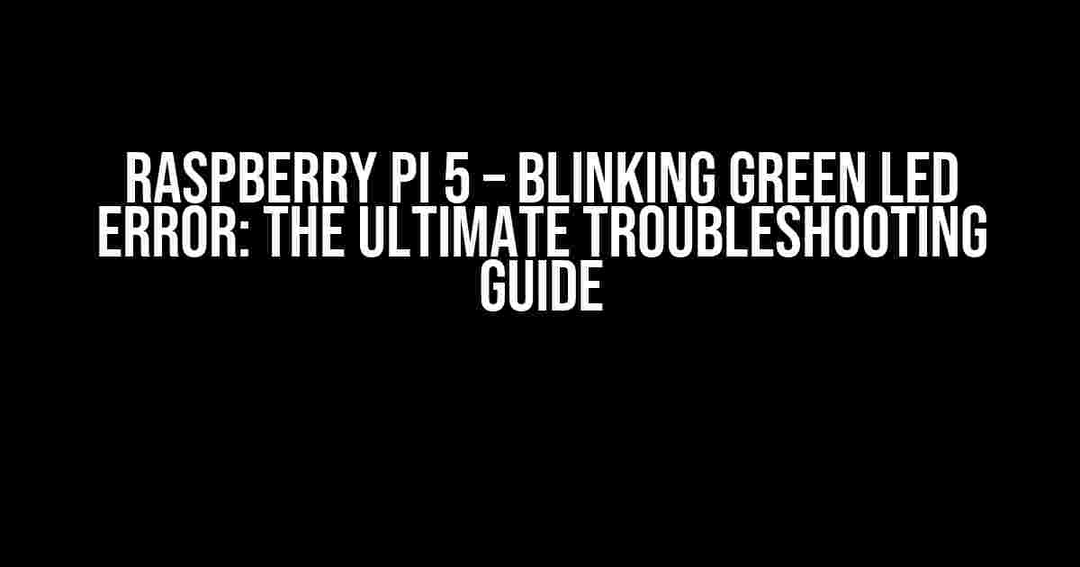 Raspberry Pi 5 – Blinking Green LED Error: The Ultimate Troubleshooting Guide