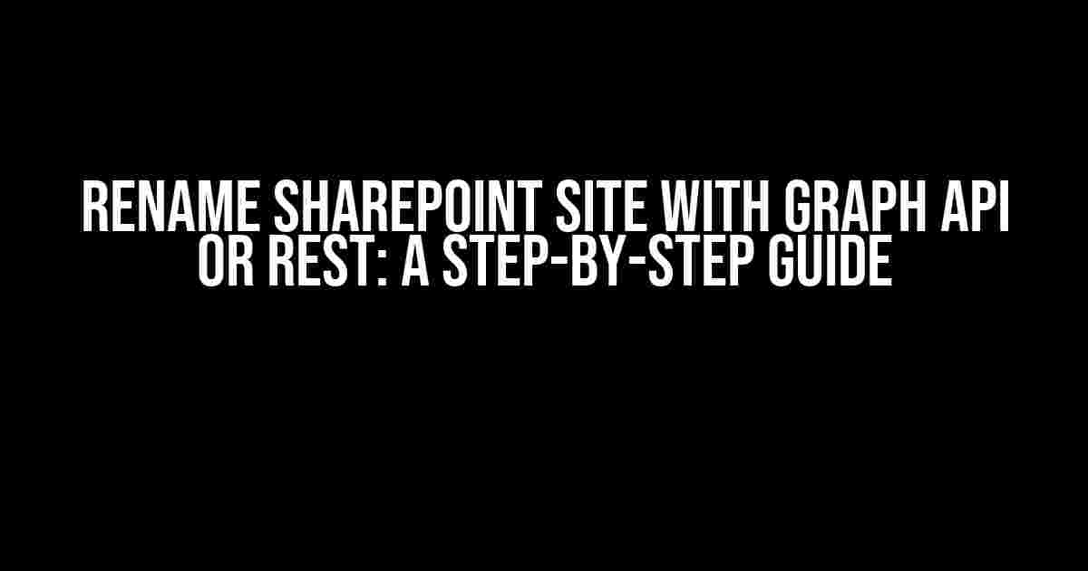 Rename SharePoint Site with Graph API or REST: A Step-by-Step Guide