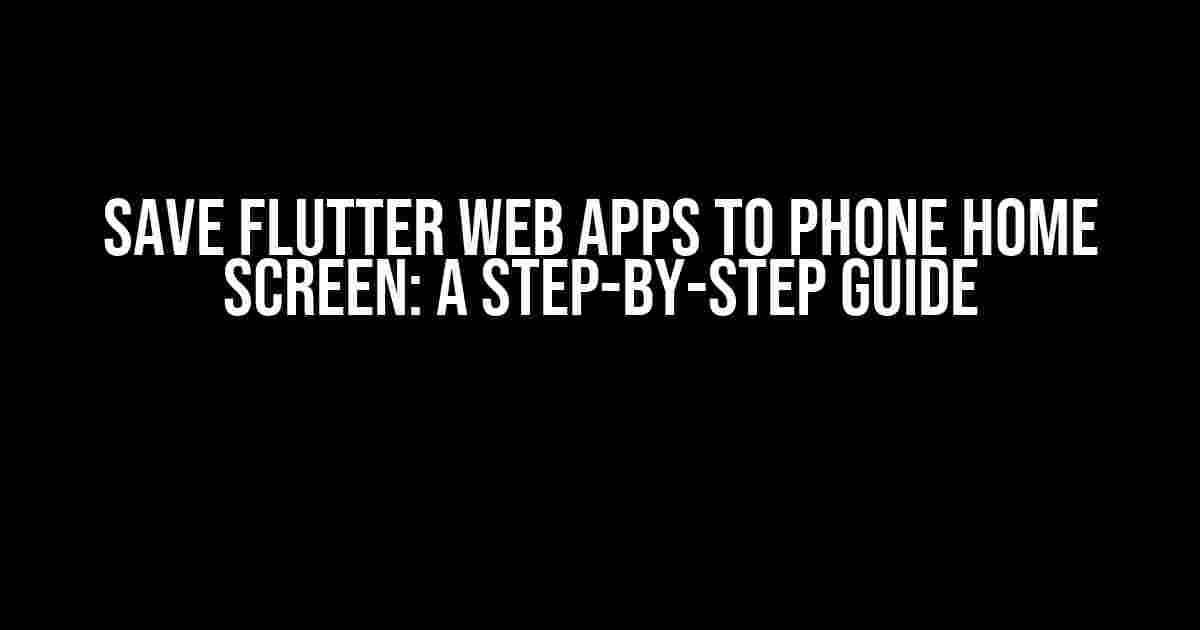 Save Flutter Web Apps to Phone Home Screen: A Step-by-Step Guide