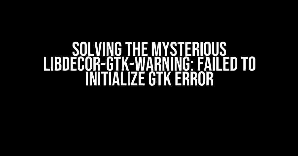 Solving the Mysterious libdecor-gtk-WARNING: Failed to Initialize GTK Error