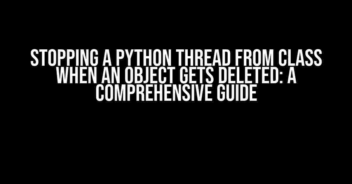 Stopping a Python Thread from Class when an Object gets Deleted: A Comprehensive Guide