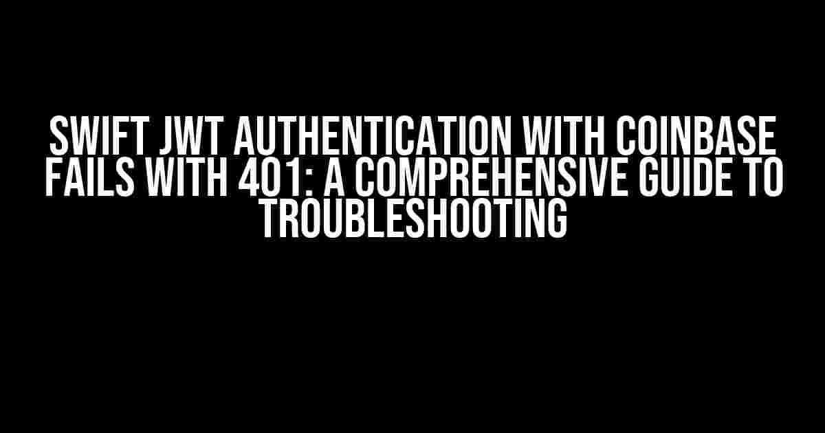 Swift JWT Authentication with Coinbase Fails with 401: A Comprehensive Guide to Troubleshooting