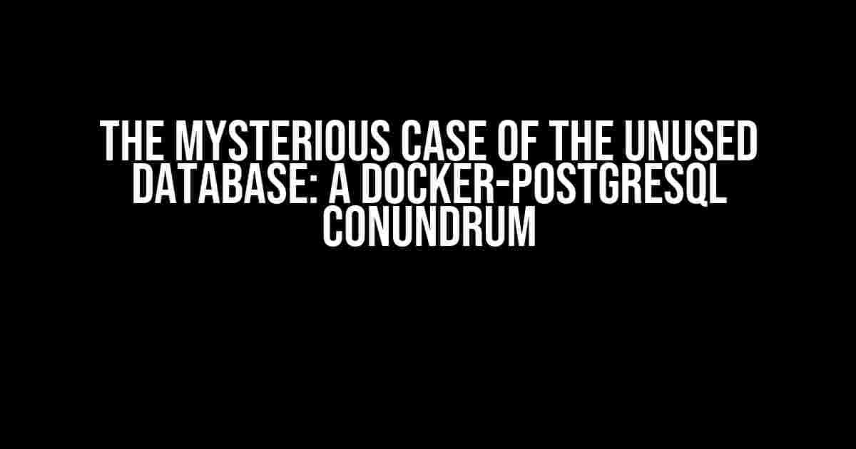 The Mysterious Case of the Unused Database: A Docker-PostgreSQL Conundrum