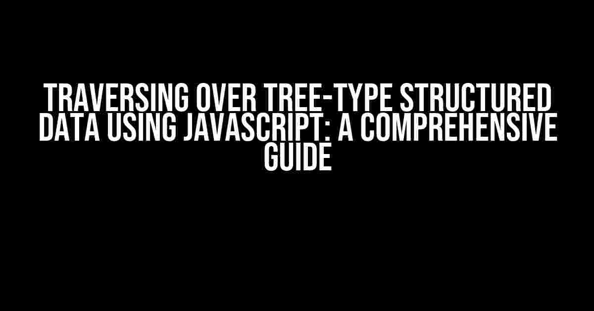 Traversing Over Tree-Type Structured Data Using JavaScript: A Comprehensive Guide