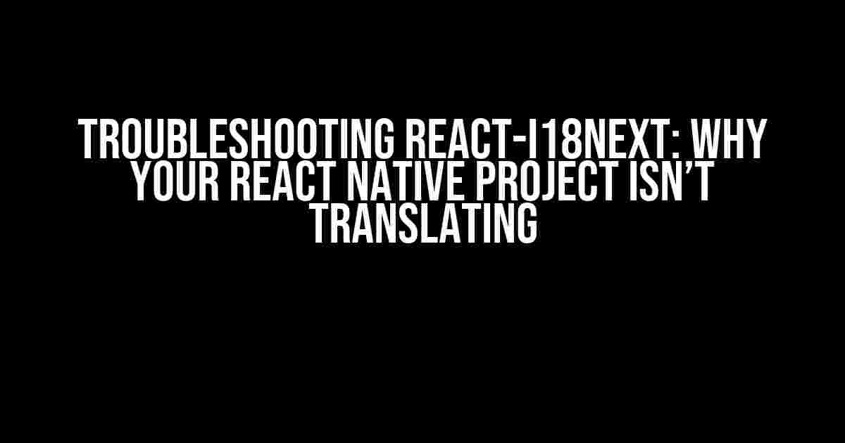 Troubleshooting React-i18next: Why Your React Native Project Isn’t Translating