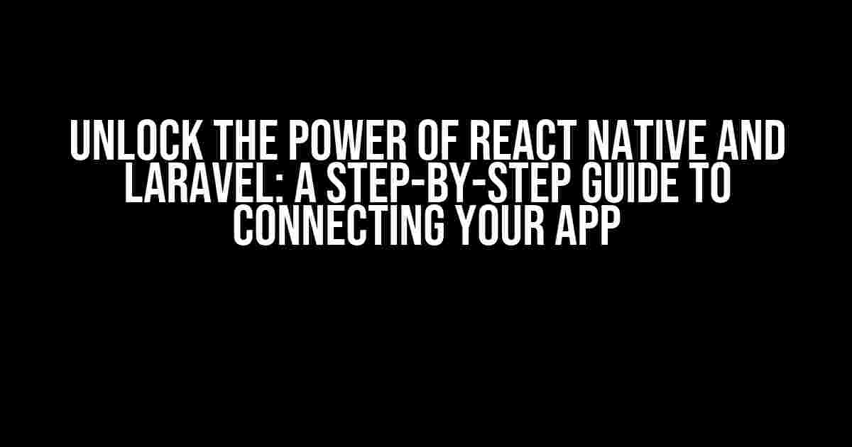 Unlock the Power of React Native and Laravel: A Step-by-Step Guide to Connecting Your App