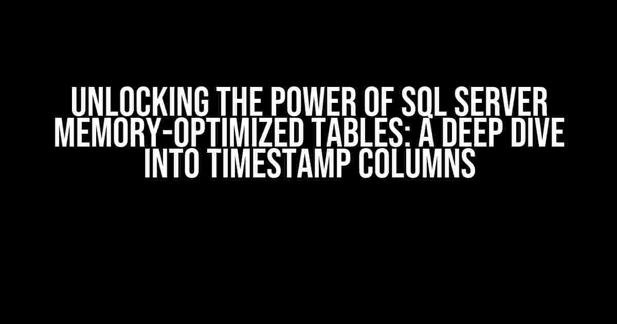 Unlocking the Power of SQL Server Memory-Optimized Tables: A Deep Dive into Timestamp Columns