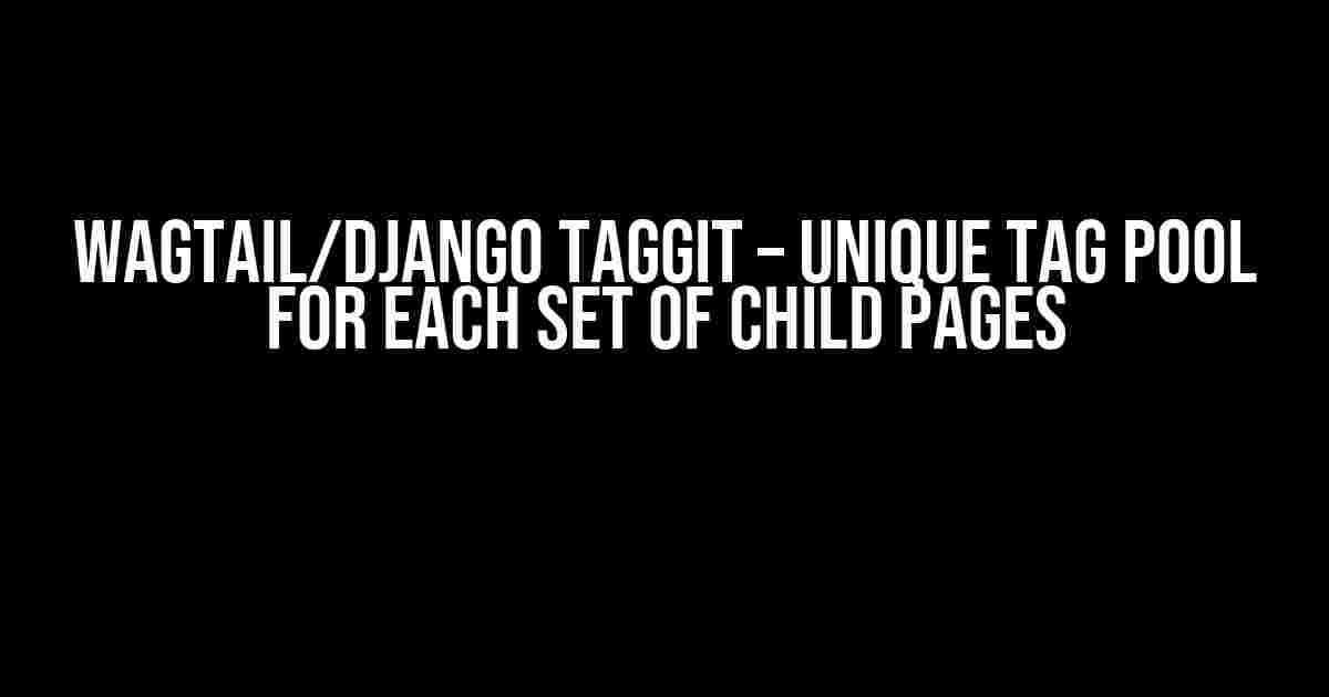 Wagtail/Django Taggit – Unique Tag pool for each set of child pages